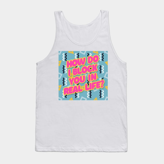 How do I block you in real life? Typography Design Tank Top by DankFutura